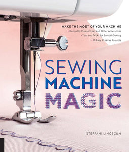 Sewing Machine Magic: Make the Most of Your Machine